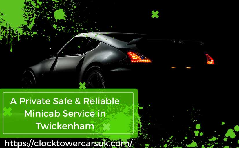 A Private Safe & Reliable Minicab Service in Twickenham