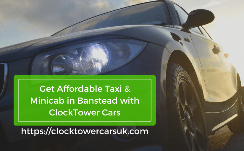 Get Affordable Taxi & Minicab in Banstead with ClockTower Cars